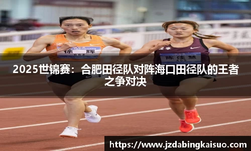 2025世锦赛：合肥田径队对阵海口田径队的王者之争对决