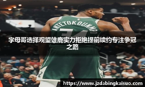字母哥选择观望雄鹿实力拒绝提前续约专注争冠之路