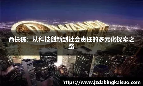 俞长栋：从科技创新到社会责任的多元化探索之路