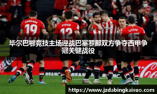 毕尔巴鄂竞技主场迎战巴塞罗那双方争夺西甲争冠关键战役