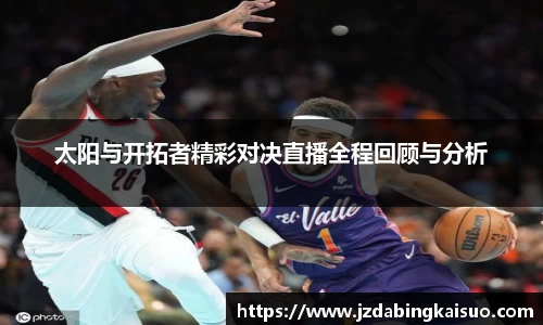 太阳与开拓者精彩对决直播全程回顾与分析