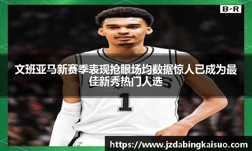 文班亚马新赛季表现抢眼场均数据惊人已成为最佳新秀热门人选
